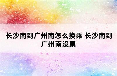 长沙南到广州南怎么换乘 长沙南到广州南没票